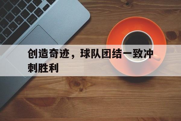 od体育链接-创造奇迹，球队团结一致冲刺胜利